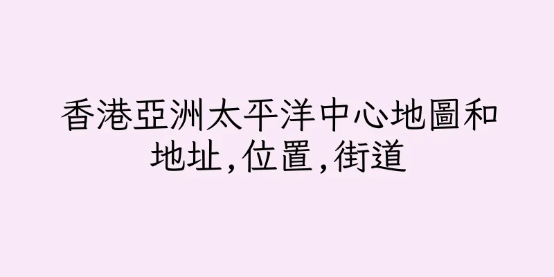 香港亞洲太平洋中心地圖和地址,位置,街道