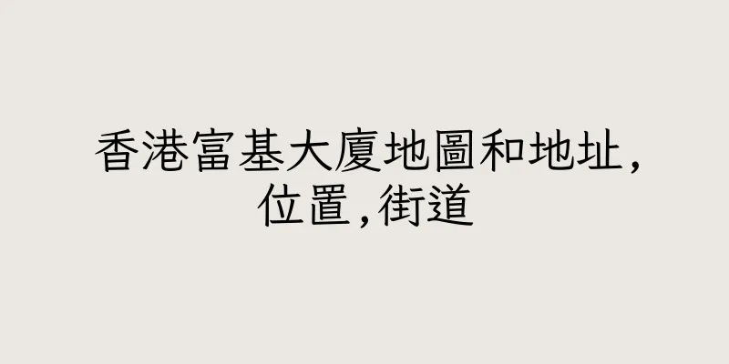 香港富基大廈地圖和地址,位置,街道