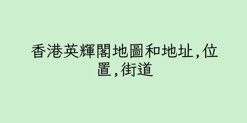 香港英輝閣地圖和地址,位置,街道
