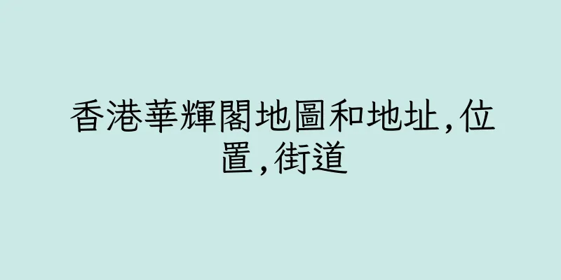 香港華輝閣地圖和地址,位置,街道