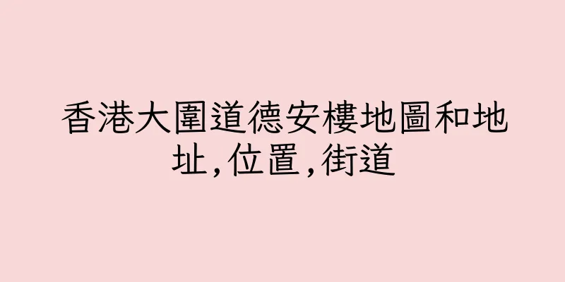 香港大圍道德安樓地圖和地址,位置,街道