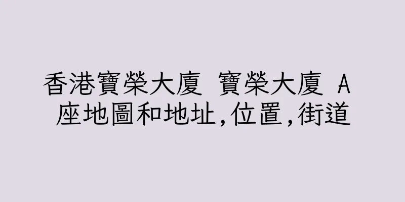 香港寶榮大廈 寶榮大廈 A 座地圖和地址,位置,街道
