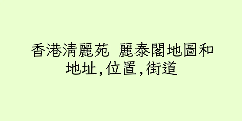 香港清麗苑 麗泰閣地圖和地址,位置,街道