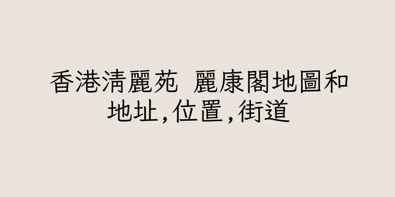 香港清麗苑 麗康閣地圖和地址,位置,街道