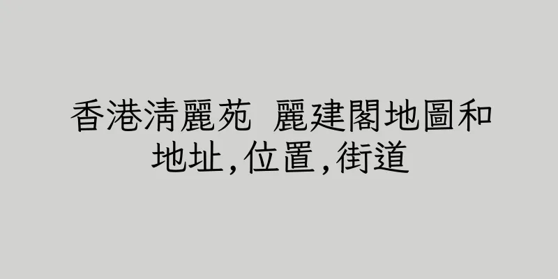 香港清麗苑 麗建閣地圖和地址,位置,街道