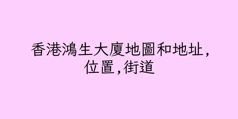 香港鴻生大廈地圖和地址,位置,街道
