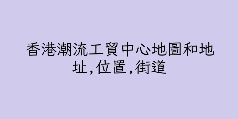香港潮流工貿中心地圖和地址,位置,街道