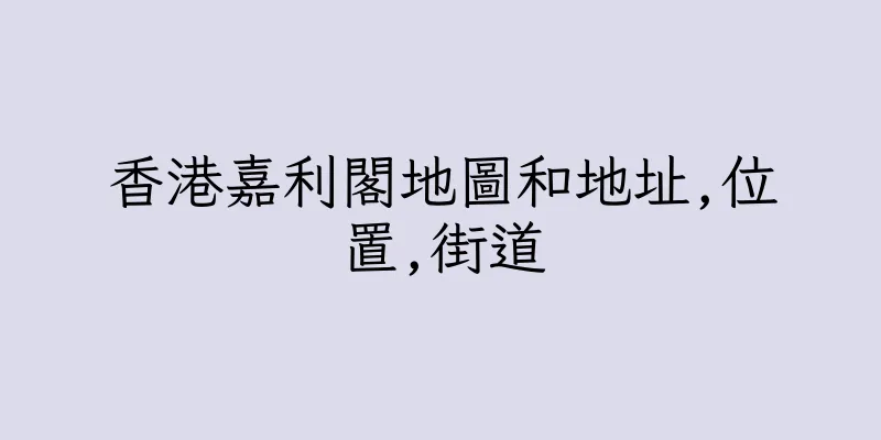 香港嘉利閣地圖和地址,位置,街道