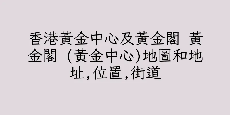 香港黃金中心及黃金閣 黃金閣 (黃金中心)地圖和地址,位置,街道