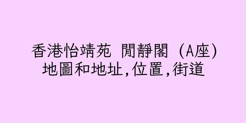 香港怡靖苑 閒靜閣 (A座)地圖和地址,位置,街道