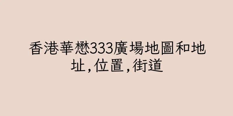 香港華懋333廣場地圖和地址,位置,街道
