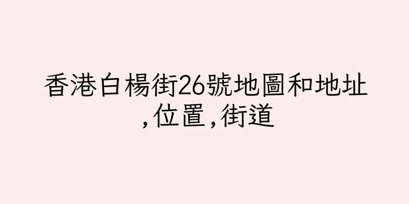香港白楊街26號地圖和地址,位置,街道