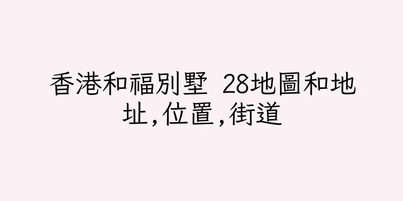 香港和福別墅 28地圖和地址,位置,街道