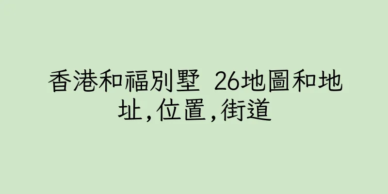 香港和福別墅 26地圖和地址,位置,街道