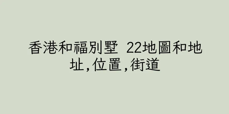 香港和福別墅 22地圖和地址,位置,街道