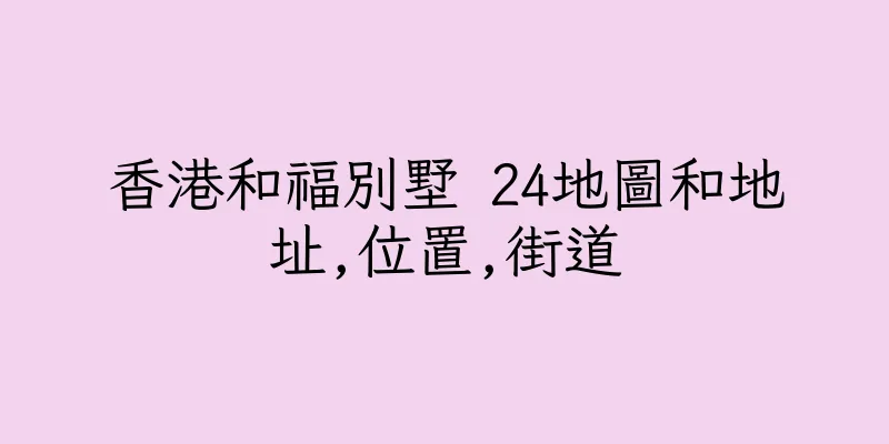 香港和福別墅 24地圖和地址,位置,街道