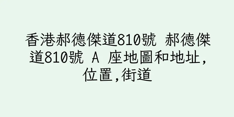香港郝德傑道810號 郝德傑道810號 A 座地圖和地址,位置,街道