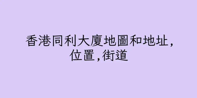 香港同利大廈地圖和地址,位置,街道