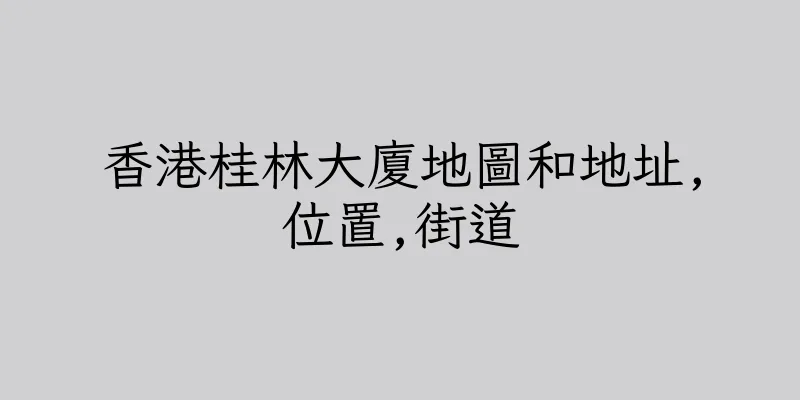 香港桂林大廈地圖和地址,位置,街道