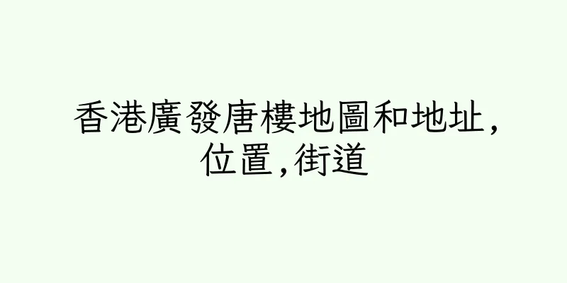 香港廣發唐樓地圖和地址,位置,街道