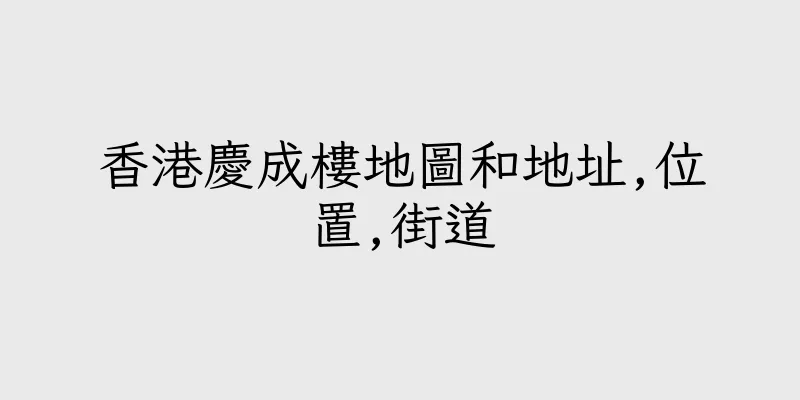 香港慶成樓地圖和地址,位置,街道