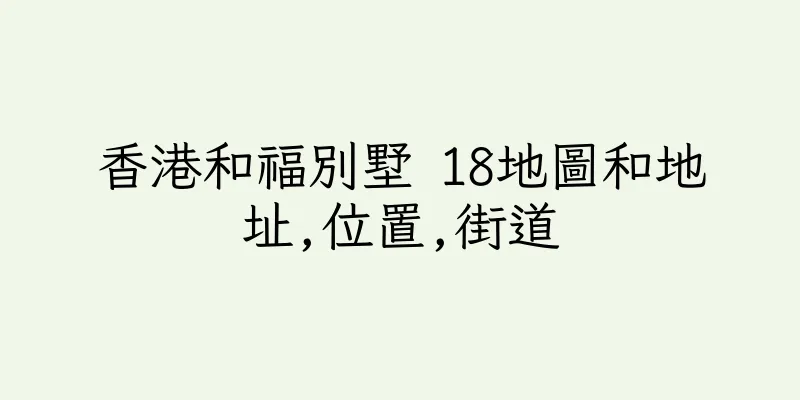 香港和福別墅 18地圖和地址,位置,街道