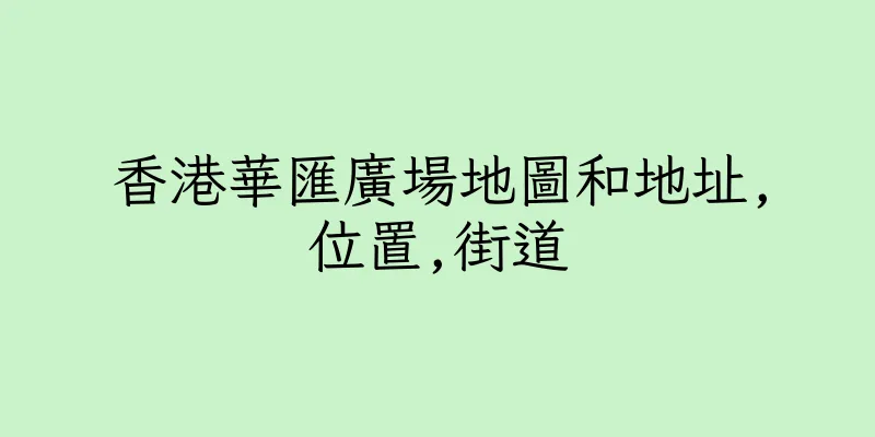 香港華匯廣場地圖和地址,位置,街道