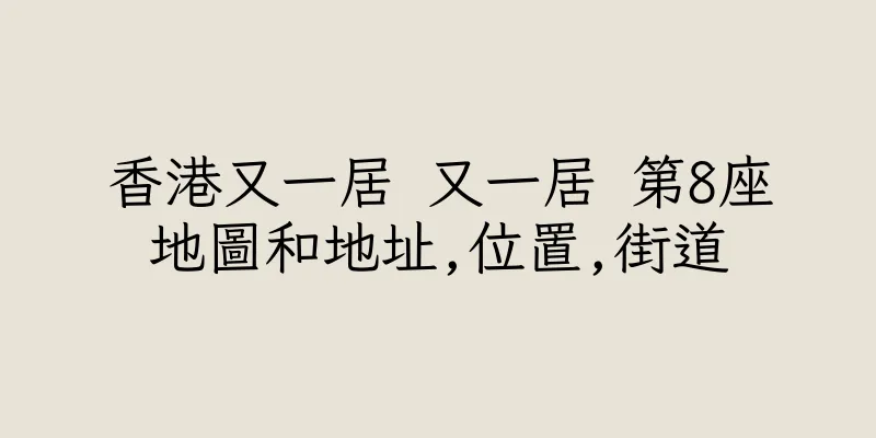 香港又一居 又一居 第8座地圖和地址,位置,街道