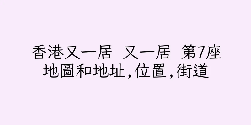 香港又一居 又一居 第7座地圖和地址,位置,街道