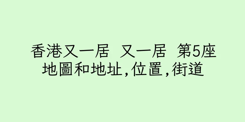香港又一居 又一居 第5座地圖和地址,位置,街道