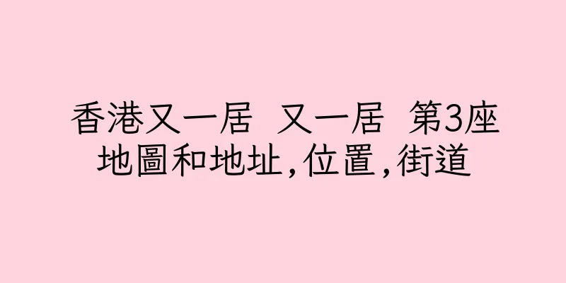 香港又一居 又一居 第3座地圖和地址,位置,街道
