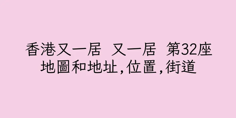 香港又一居 又一居 第32座地圖和地址,位置,街道