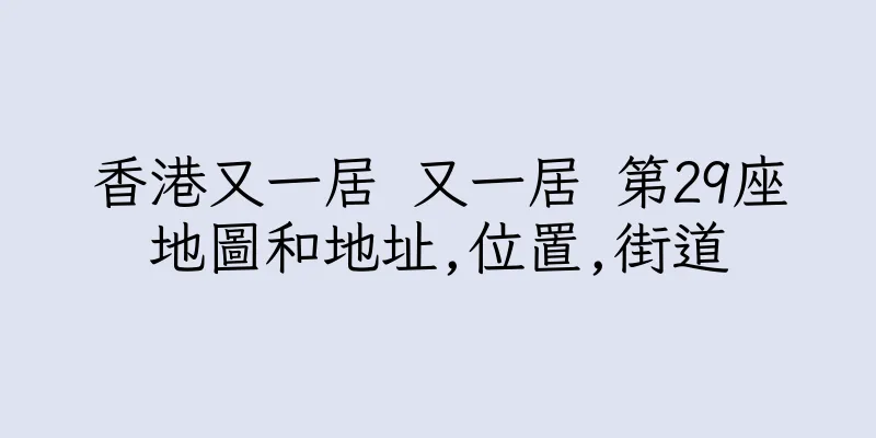 香港又一居 又一居 第29座地圖和地址,位置,街道