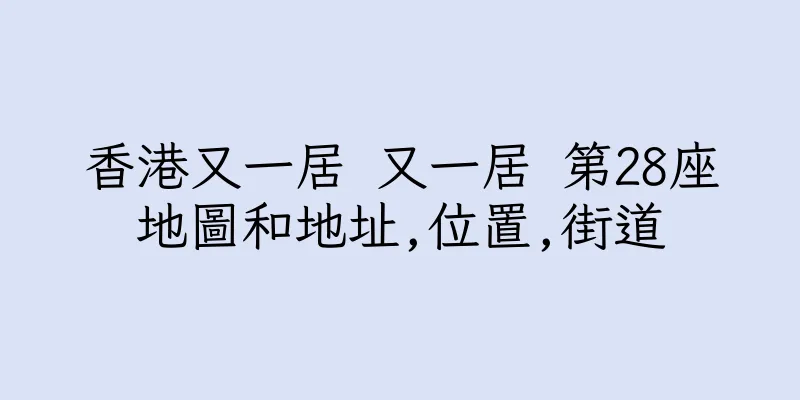 香港又一居 又一居 第28座地圖和地址,位置,街道