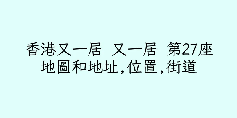 香港又一居 又一居 第27座地圖和地址,位置,街道