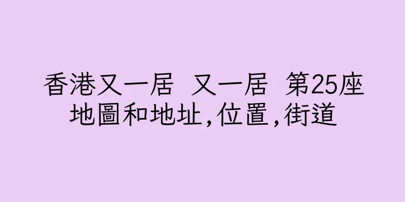 香港又一居 又一居 第25座地圖和地址,位置,街道