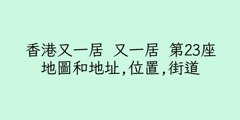 香港又一居 又一居 第23座地圖和地址,位置,街道