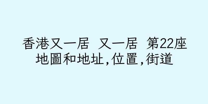 香港又一居 又一居 第22座地圖和地址,位置,街道