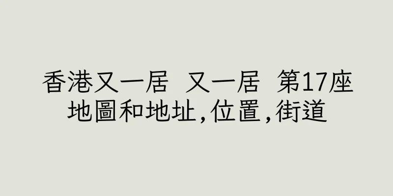 香港又一居 又一居 第17座地圖和地址,位置,街道