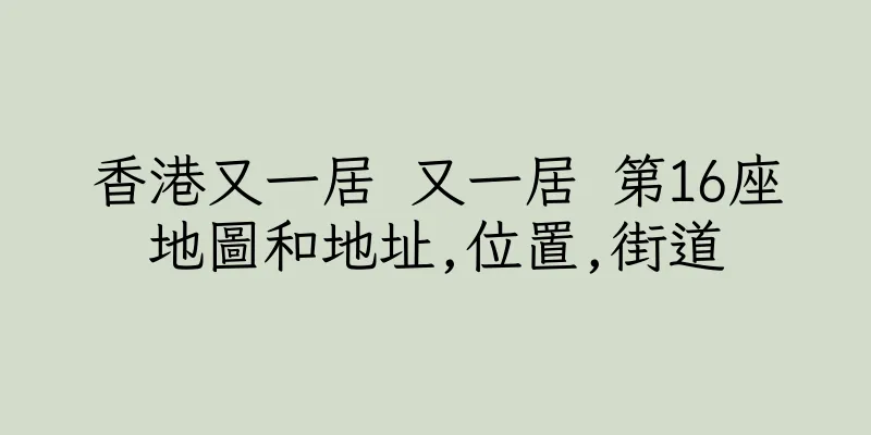 香港又一居 又一居 第16座地圖和地址,位置,街道