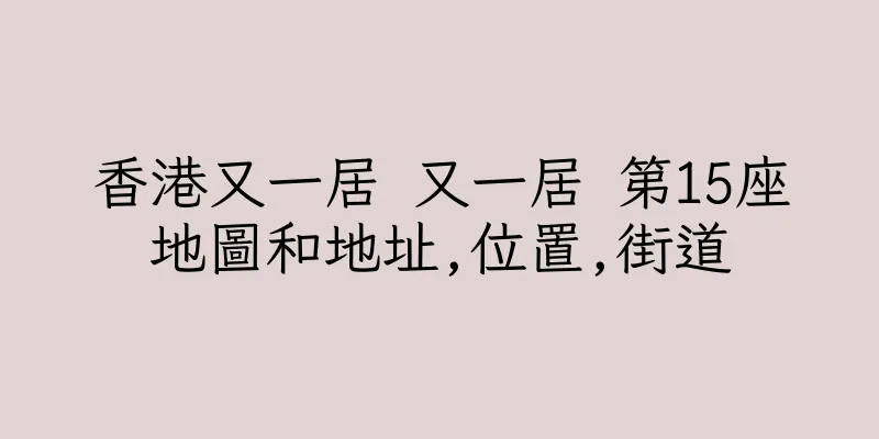 香港又一居 又一居 第15座地圖和地址,位置,街道