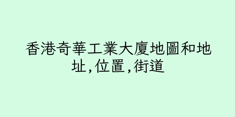 香港奇華工業大廈地圖和地址,位置,街道