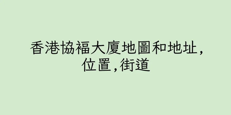 香港協褔大廈地圖和地址,位置,街道