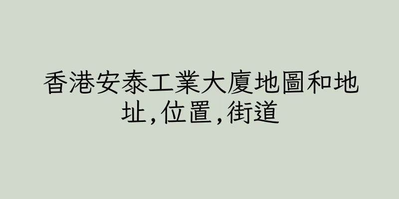 香港安泰工業大廈地圖和地址,位置,街道