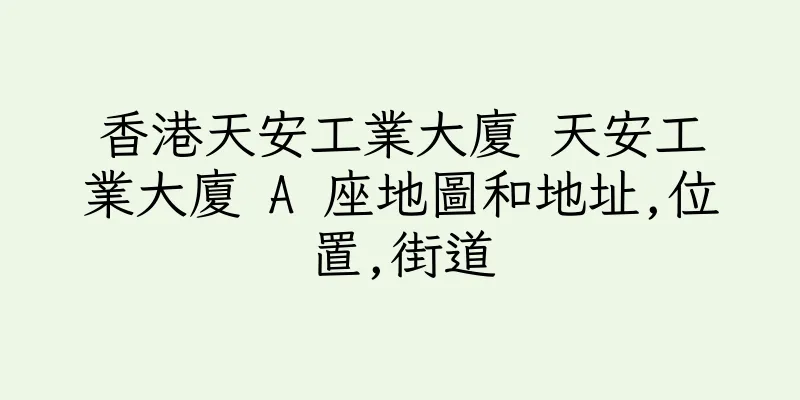 香港天安工業大廈 天安工業大廈 A 座地圖和地址,位置,街道