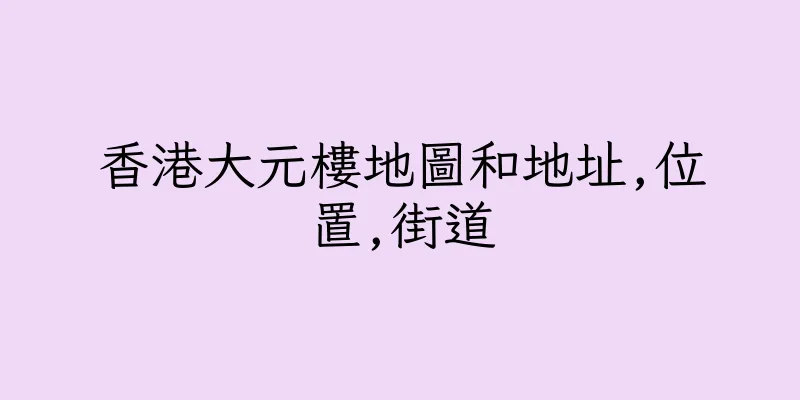 香港大元樓地圖和地址,位置,街道