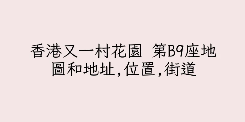 香港又一村花園 第B9座地圖和地址,位置,街道