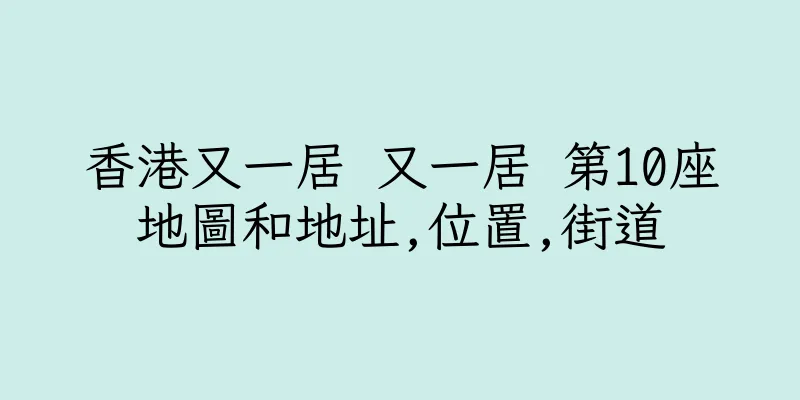 香港又一居 又一居 第10座地圖和地址,位置,街道