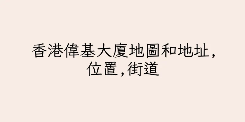 香港偉基大廈地圖和地址,位置,街道