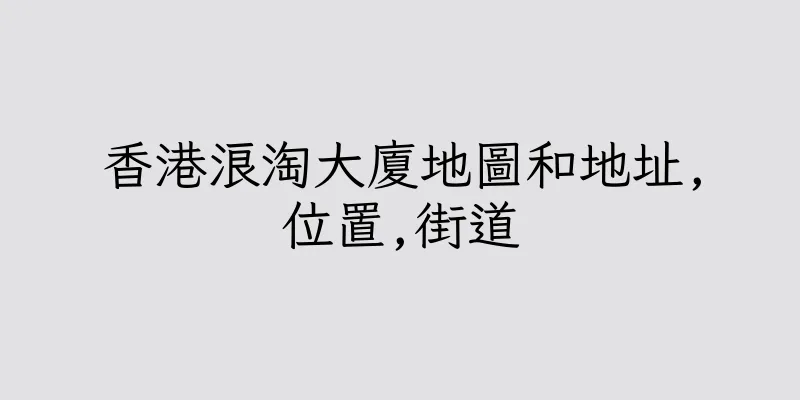 香港浪淘大廈地圖和地址,位置,街道
